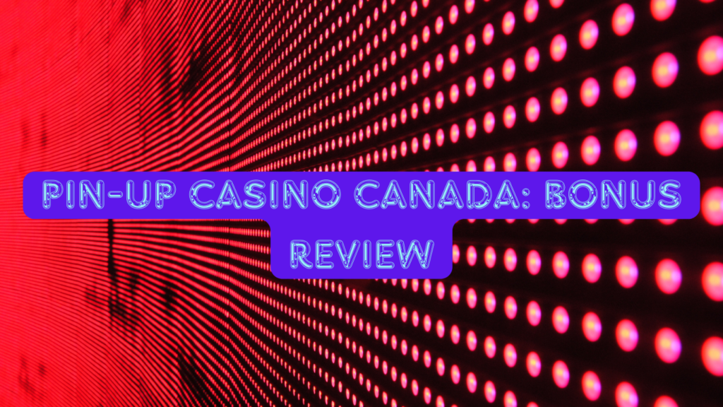 Pin-Up Casino Canada: Bonus Review